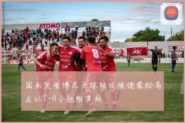 国米凭借博尼头球助攻埃德蒙松乌龙以1-0小胜维罗纳