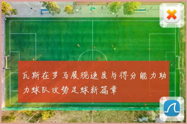 瓦斯在罗马展现速度与得分能力助力球队攻势足球新篇章