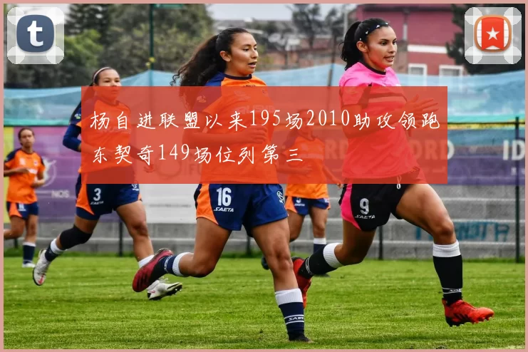 杨自进联盟以来195场2010助攻领跑东契奇149场位列第三